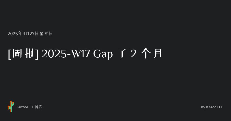 [周报] 2025-W17 Gap 了 2 个月